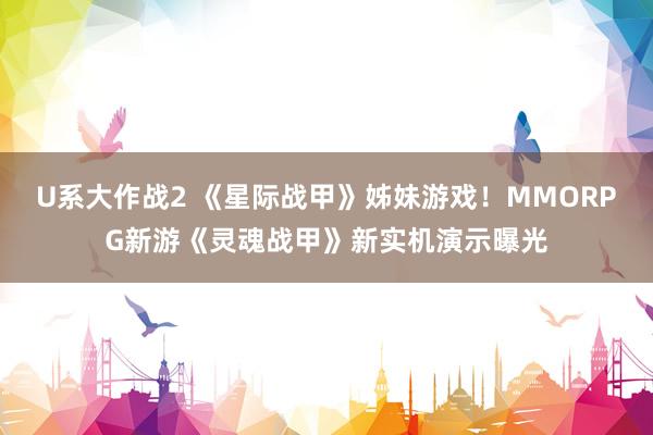 U系大作战2 《星际战甲》姊妹游戏!MMORPG新游《灵魂战甲》新实机演示曝光