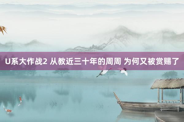 U系大作战2 从教近三十年的周周 为何又被赏赐了