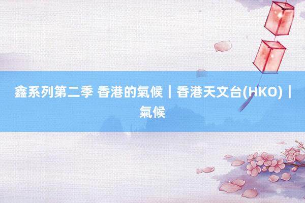 鑫系列第二季 香港的氣候｜香港天文台(HKO)｜氣候