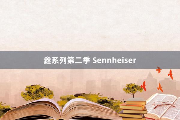 鑫系列第二季 Sennheiser