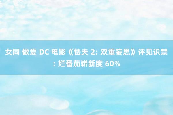 女同 做爱 DC 电影《怯夫 2: 双重妄思》评见识禁: 烂番茄崭新度 60%