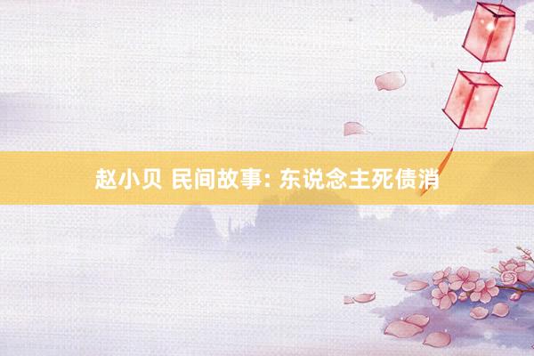 赵小贝 民间故事: 东说念主死债消