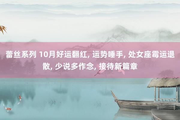 蕾丝系列 10月好运翻红， 运势唾手， 处女座霉运退散， 少说多作念， 接待新篇章