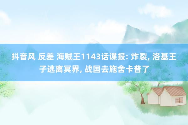 抖音风 反差 海贼王1143话谍报: 炸裂， 洛基王子逃离冥界， 战国去施舍卡普了