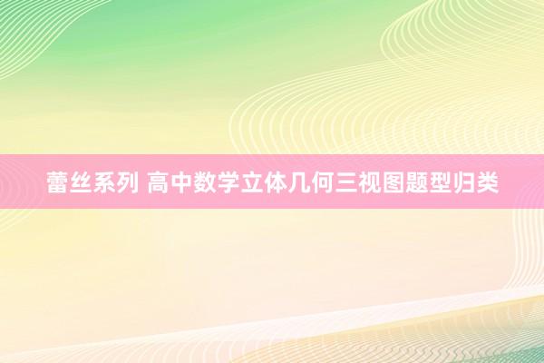 蕾丝系列 高中数学立体几何三视图题型归类