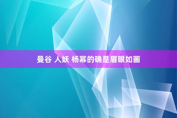 曼谷 人妖 杨幂的确是眉眼如画